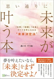 思い通りに未来が叶う本ーー「仕事」「結婚」「お金」すべてを手に入れる“未来決定法"【電子書籍】[ あいだてつお ]