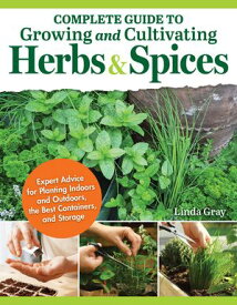 Complete Guide to Growing and Cultivating Herbs and Spices Expert Advice for Planting Indoors and Outdoors, the Best Containers, and Storage【電子書籍】[ Linda Gray ]