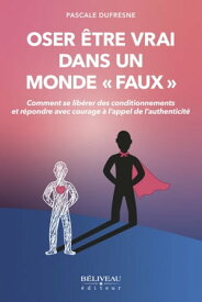 Oser ?tre vrai dans un monde ≪faux≫ Comment se lib?rer des conditionnements et r?pondre avec courage ? l'appel de l'authenticit?【電子書籍】[ Pascale Dufresne ]