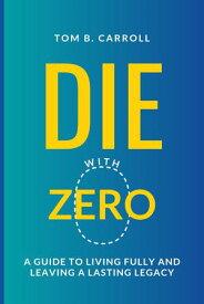 Die with Zero A Guide to Living Fully and Leaving a Lasting Legacy【電子書籍】[ Tom B. Carroll ]