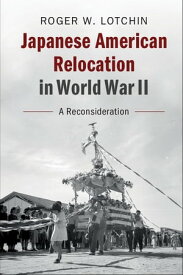 Japanese American Relocation in World War II A Reconsideration【電子書籍】[ Roger W. Lotchin ]