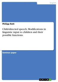 Child-directed speech. Modifications in linguistic input to children and their possible functions.【電子書籍】[ Philipp Rott ]