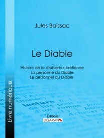 Le Diable Histoire de la diablerie chr?tienne - La personne du Diable - Le personnel du Diable【電子書籍】[ Jules Baissac ]