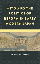 Mito and the Politics of Reform in Early Modern Japan【電子書籍】[ Michael Alan Thornton ]