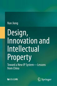 Design, Innovation and Intellectual Property Toward a New IP SystemーLessons from China【電子書籍】[ Nan Jiang ]