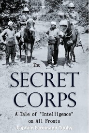 The Secret Corps: A Tale of "Intelligence" on All Fronts【電子書籍】[ Captain Ferdinand Tuohy ]