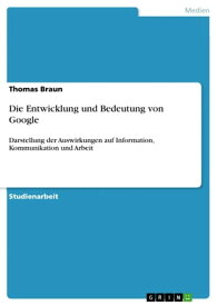 Die Entwicklung und Bedeutung von Google Darstellung der Auswirkungen auf Information, Kommunikation und Arbeit【電子書籍】[ Thomas Braun ]