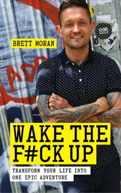 Wake the F*ck Up Transform Your Life Into One Epic Adventure【電子書籍】[ Brett Moran ]