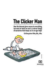 The Clicker Man how the Internet gives access to everything, but most of what we see is a mirror image of ourselves that keeps us in an ego-loop!【電子書籍】[ Cid Gon?alves Filho ]