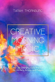 Creative Morning Magic: The Life-Changing Daily Practice for Writers, Artists, and Makers【電子書籍】[ Tarah Thornburg ]