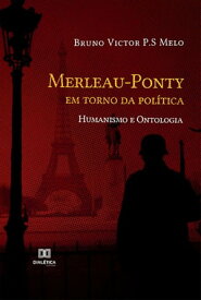 Merleau-Ponty em torno da pol?tica Humanismo e Ontologia【電子書籍】[ Bruno Victor P.S Melo ]