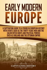 Early Modern Europe: A Captivating Guide to a Period in European History with Events Such as The Thirty Years War and The Salem Witch Hunts and Political Powers Such as England and The Ottoman Empire【電子書籍】[ Captivating History ]