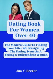 Dating Book For Women Over 40 The Modern Guide To Finding Love After 40: Navigating The Dating Scene As A Strong & Independent Woman【電子書籍】[ Jim V. Becker ]