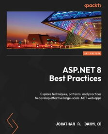 ASP.NET 8 Best Practices Explore techniques, patterns, and practices to develop effective large-scale .NET web apps【電子書籍】[ Jonathan R. Danylko ]