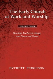 The Early Church at Work and Worship - Volume 3 Worship, Eucharist, Music, and Gregory of Nyssa【電子書籍】[ Everett Ferguson ]