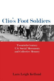 Clio's Foot Soldiers Twentieth-Century U.S. Social Movements and Collective Memory【電子書籍】[ Lara Leigh Kelland ]