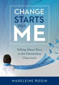 Change Starts With Me Talking About Race in the Elementary Classroom (An Elementary Teacher's Guide to Breaking the Unproductive Silence Surrounding Race and Racism)【電子書籍】[ Madeleine Rogin ]