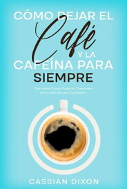 C?mo Dejar el Caf? y la Cafe?na para Siempre: Descubre C?mo Dejar de Depender de la Cafe?na por Completo 【電子書籍】[ Cassian Dixon ]