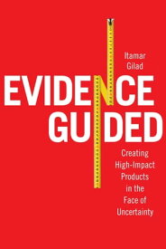 Evidence Guided Creating High Impact Products in the Face of Uncertainty【電子書籍】[ Itamar Gilad ]
