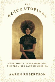 The Black Utopians Searching for Paradise and the Promised Land in America【電子書籍】[ Aaron Robertson ]