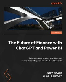 The Future of Finance with ChatGPT and Power BI Transform your trading, investing, and financial reporting with ChatGPT and Power BI【電子書籍】[ James Bryant ]