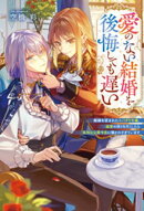 愛のない結婚を後悔しても遅い　離縁を望まれたスパダリ令嬢、溺愛の限りを尽くしたら孤独な公爵令息に懐かれすぎて…