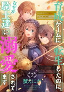 育成ゲームに転生したのに、なぜか騎士達に溺愛されてます 2