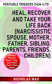 Veritable Triggers (1436 +) to Heal, Recover and Take Your Life Back (Narcissistic Spouse, Mother, Father, Sibling, Parents, Friends, Children)【電子書籍】[ Nicholas Mag ]