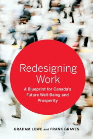 Redesigning Work A Blueprint for Canada's Future Well-being and Prosperity【電子書籍】[ Graham Lowe ]