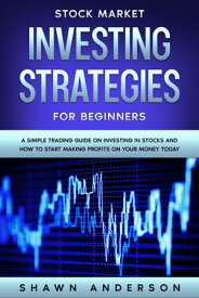 Stock Market Investing Strategies For Beginners A Simple Trading Guide On Investing In Stocks And How To Start Making Profits On Your Money Today【電子書籍】[ Shawn Anderson ]