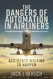 The Dangers of Automation in Airliners Accidents Waiting to Happen【電子書籍】[ Jack J. Hersch ]