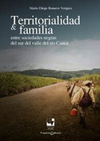 Territorialidad y familia entre las sociedades negras del Sur del Valle del R?o Cauca【電子書籍】[ Mario Diego Romero Vergara ]