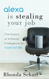 Alexa Is Stealing Your Job The Impact of Artificial Intelligence on Your Future【電子書籍】[ Rhonda Scharf ]