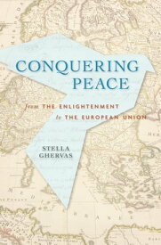 Conquering Peace From the Enlightenment to the European Union【電子書籍】[ Stella Ghervas ]