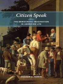 Citizen Speak The Democratic Imagination in American Life【電子書籍】[ Andrew J. Perrin ]