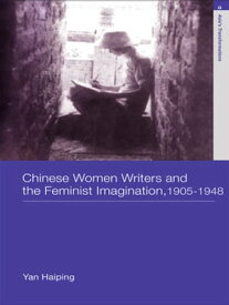 Chinese Women Writers and the Feminist Imagination, 1905-1948【電子書籍】[ Haiping Yan ]