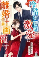 冷酷御曹司の激愛は離婚計画を覆す