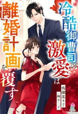 冷酷御曹司の激愛は離婚計画を覆す