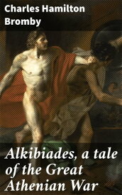 Alkibiades, a tale of the Great Athenian War【電子書籍】[ Charles Hamilton Bromby ]