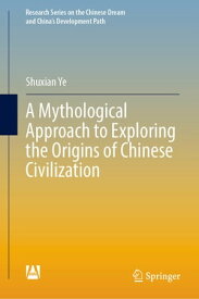 A Mythological Approach to Exploring the Origins of Chinese Civilization【電子書籍】[ Shuxian Ye ]