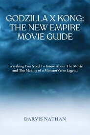 Godzilla x Kong: The New Empire Movie Guide Everything You Need To Know About The Movie and The Making of a MonsterVerse Legend【電子書籍】[ Darvis Nathan ]