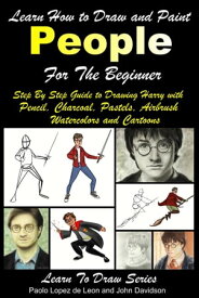 Learn How to Draw and Paint People For the Beginner: Step By Step Guide to Drawing Harry with Pencil, Charcoal, Pastels, Airbrush Watercolors and Cartoons【電子書籍】[ Paolo Lopez de Leon ]