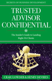 Trusted Advisor Confidential The Insider's Guide To Landing Right-fit Clients【電子書籍】[ Craig Lowder ]