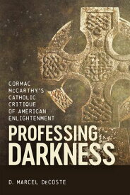 Professing Darkness Cormac McCarthy's Catholic Critique of American Enlightenment【電子書籍】[ D. Marcel DeCoste ]