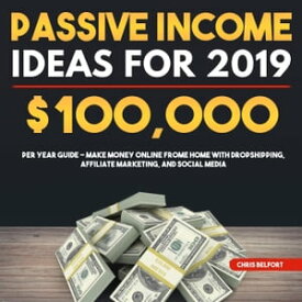 Passive Income Ideas for 2019: $100,000 per Year Guide - Make Money Online Frome Home with Dropshipping, Affiliate Marketing, and Social Media【電子書籍】[ Chris Belfort ]