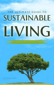 The Ultimate Guide to Sustainable Living Practical Tips and Eco-Friendly Solutions for a Greener Future【電子書籍】[ William Jones ]