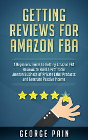 Getting reviews for Amazon FBA A Beginners’ Guide to getting Amazon FBA reviews to build a Profitable Amazon Business of Private Label Products and Generate Passive Income【電子書籍】[ George Pain ]