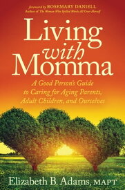 Living with Momma A Good Person's Guide to Caring for Aging Parents, Adult Children, and Ourselves【電子書籍】[ Elizabeth B. Adams ]