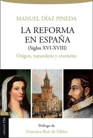 La Reforma en Espa?a (S. XVI-XVIII) Origen, naturaleza y creencias【電子書籍】[ Manuel D?az Pineda ]