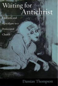 Waiting for Antichrist Charisma and Apocalypse in a Pentecostal Church【電子書籍】[ Damian Thompson ]
